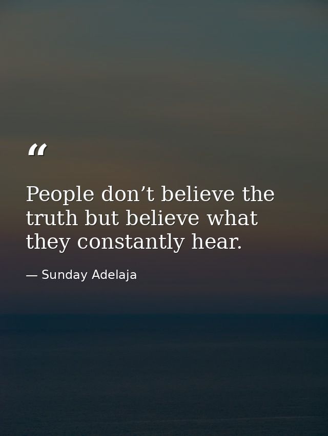 People don’t believe the truth but believe what they constantly hear. — Sunday Adelaja