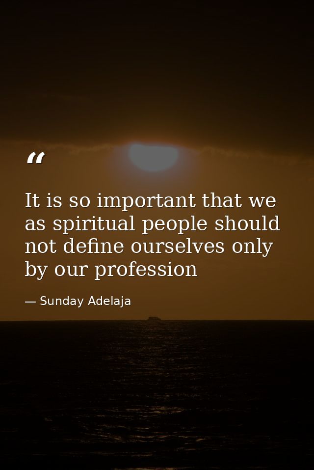 It is so important that we as spiritual people should not define ourselves only by our profession — Sunday Adelaja