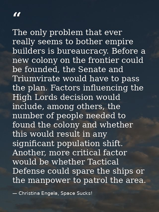 The only problem that ever really seems to bother empire builders is bureaucracy. Before a new colony on the frontier co — Christina Engela, Space Sucks!