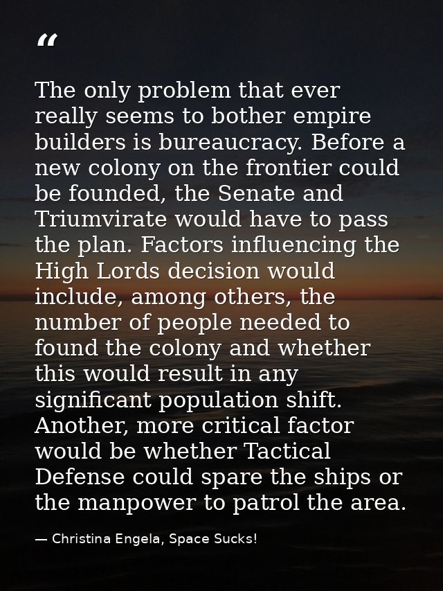 The only problem that ever really seems to bother empire builders is bureaucracy. Before a new colony on the frontier co — Christina Engela, Space Sucks!