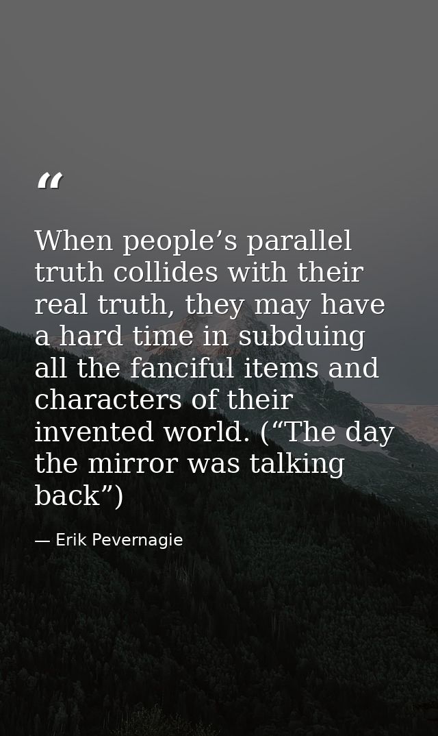 When people’s parallel truth collides with their real truth, they may have a hard time in subduing all the fanciful item — Erik Pevernagie