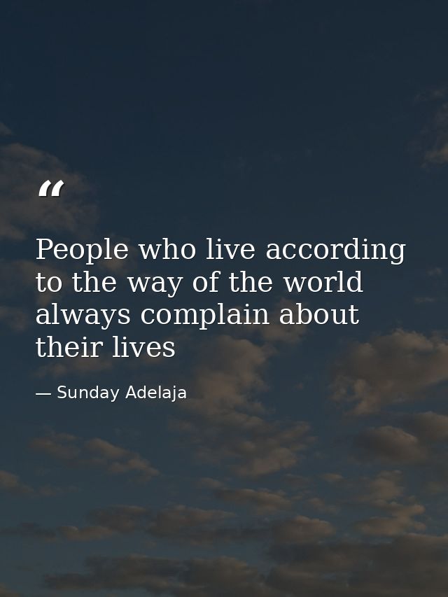 People who live according to the way of the world always complain about their lives — Sunday Adelaja