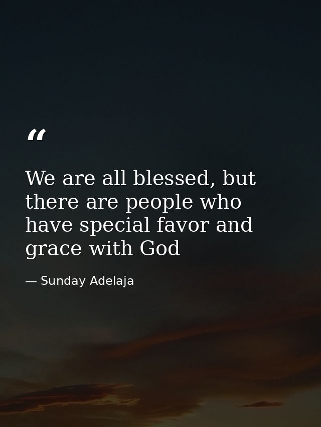 We are all blessed, but there are people who have special favor and grace with God — Sunday Adelaja