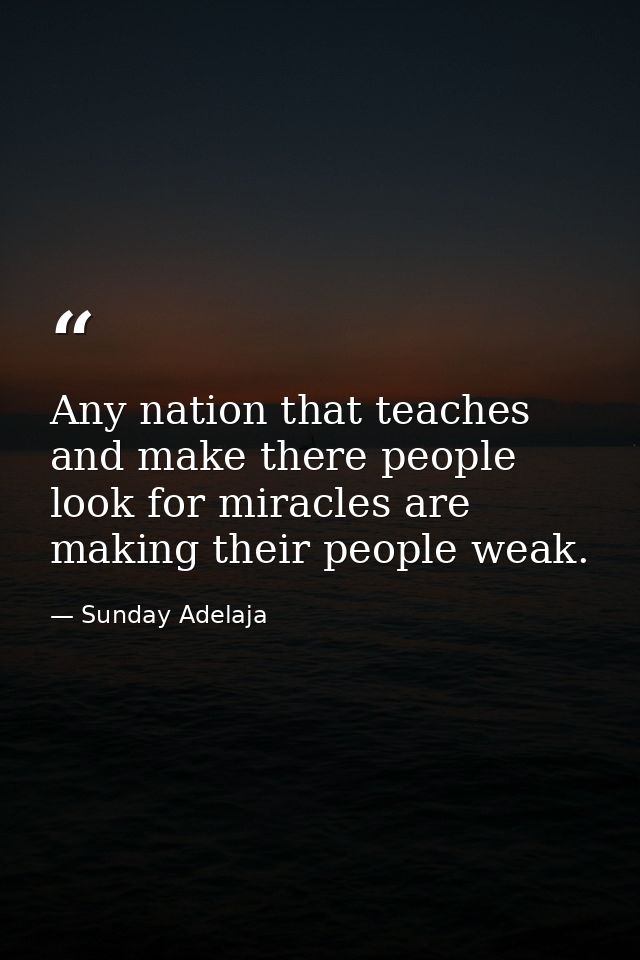Any nation that teaches and make there people look for miracles are making their people weak. — Sunday Adelaja