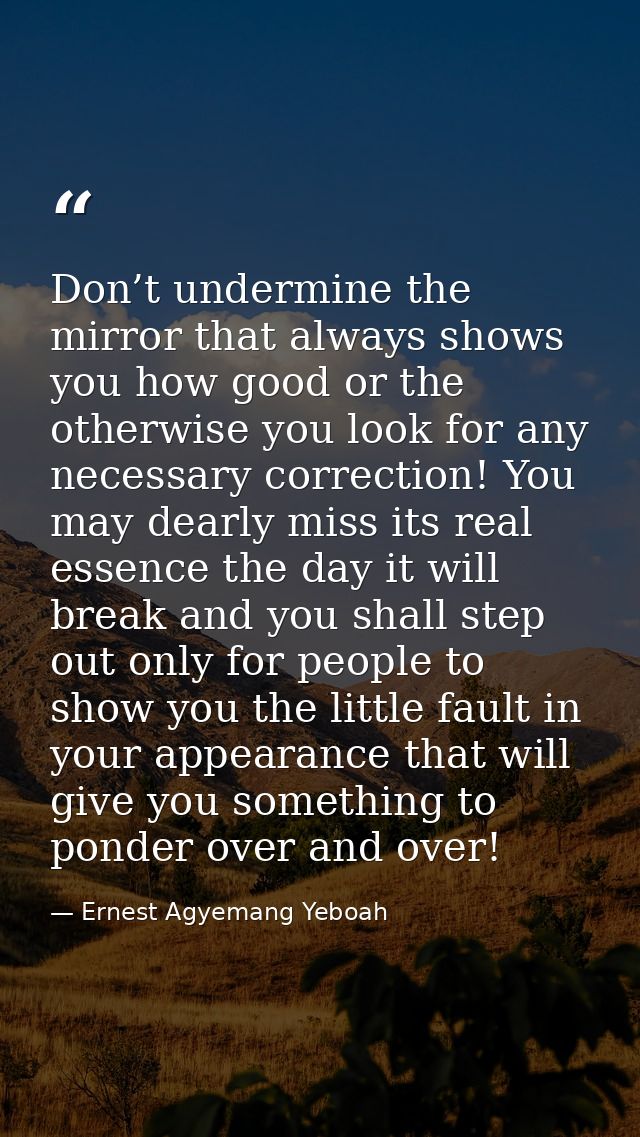 Don’t undermine the mirror that always shows you how good or the otherwise you look for any necessary correction! You ma — Ernest Agyemang Yeboah