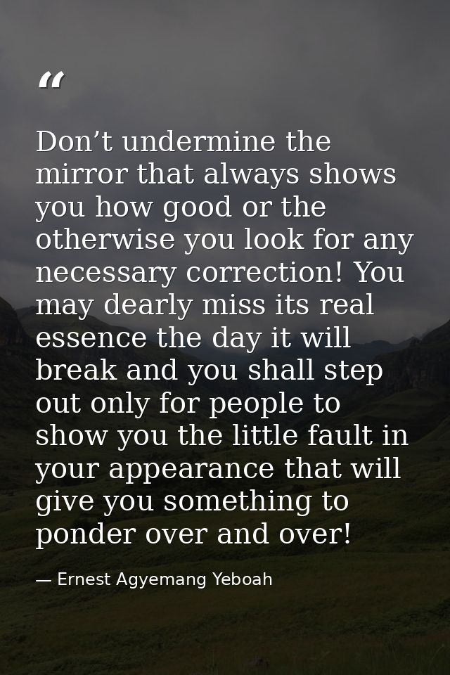 Don’t undermine the mirror that always shows you how good or the otherwise you look for any necessary correction! You ma — Ernest Agyemang Yeboah