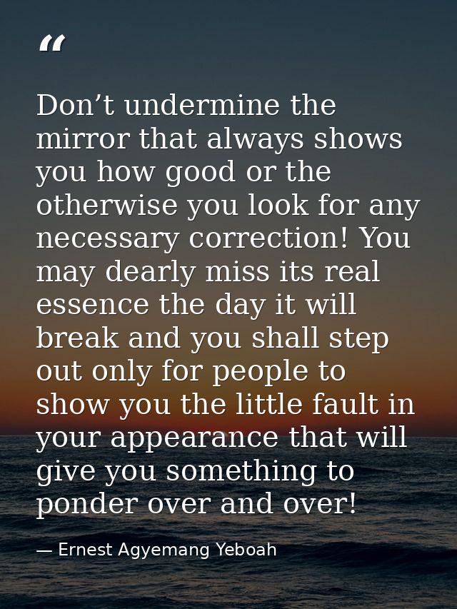 Don’t undermine the mirror that always shows you how good or the otherwise you look for any necessary correction! You ma — Ernest Agyemang Yeboah