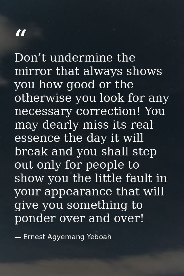 Don’t undermine the mirror that always shows you how good or the otherwise you look for any necessary correction! You ma — Ernest Agyemang Yeboah