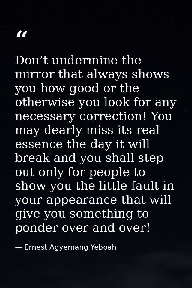 Don’t undermine the mirror that always shows you how good or the otherwise you look for any necessary correction! You ma — Ernest Agyemang Yeboah