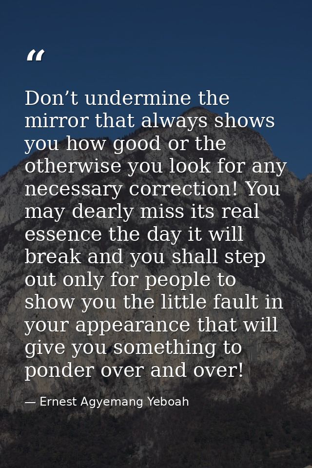 Don’t undermine the mirror that always shows you how good or the otherwise you look for any necessary correction! You ma — Ernest Agyemang Yeboah
