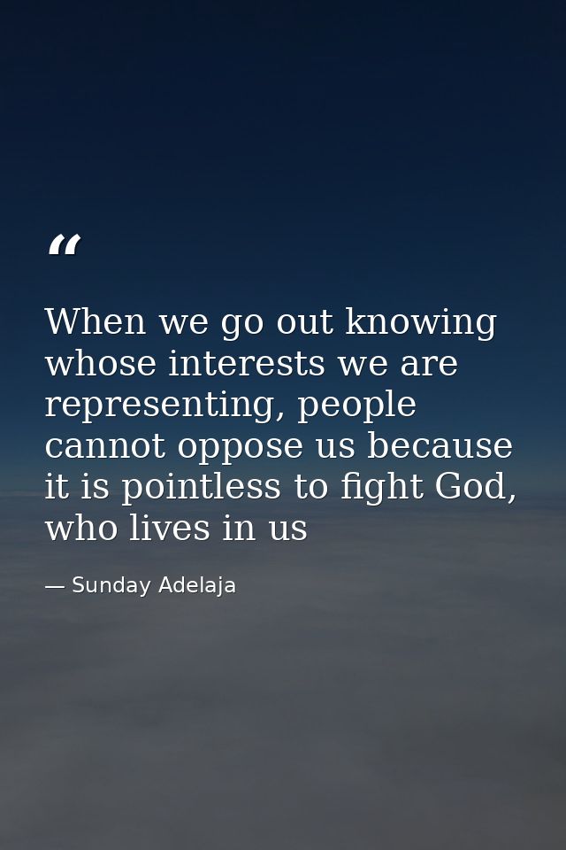 When we go out knowing whose interests we are representing, people cannot oppose us because it is pointless to fight God — Sunday Adelaja