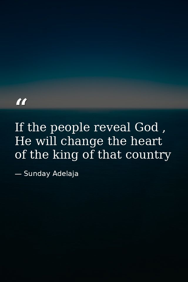 If the people reveal God , He will change the heart of the king of that country — Sunday Adelaja