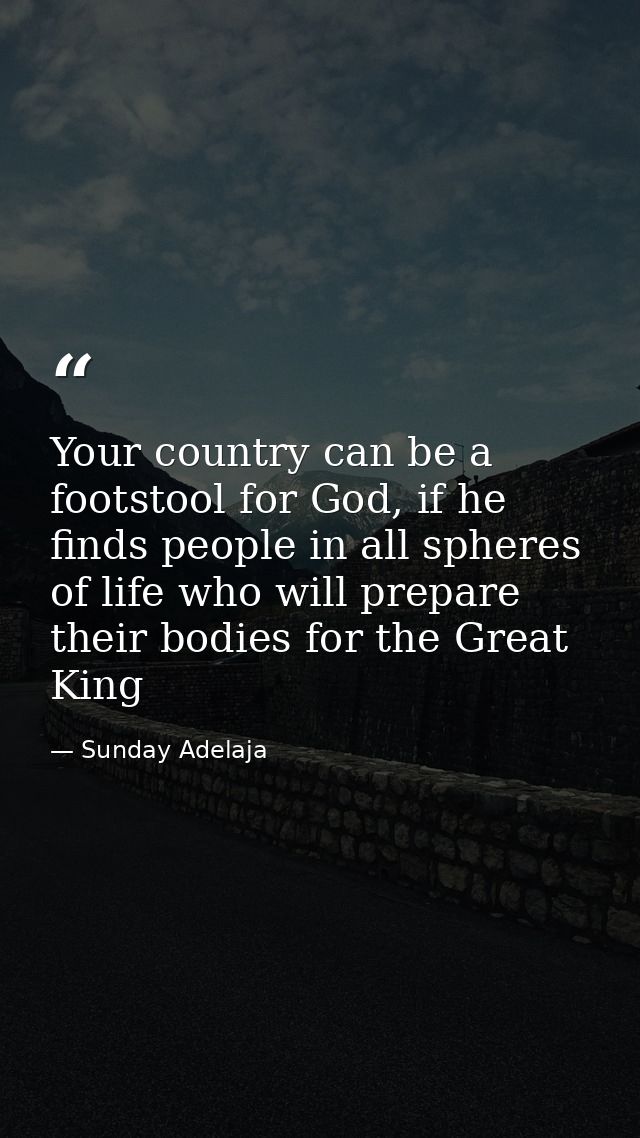 Your country can be a footstool for God, if he finds people in all spheres of life who will prepare their bodies for the — Sunday Adelaja