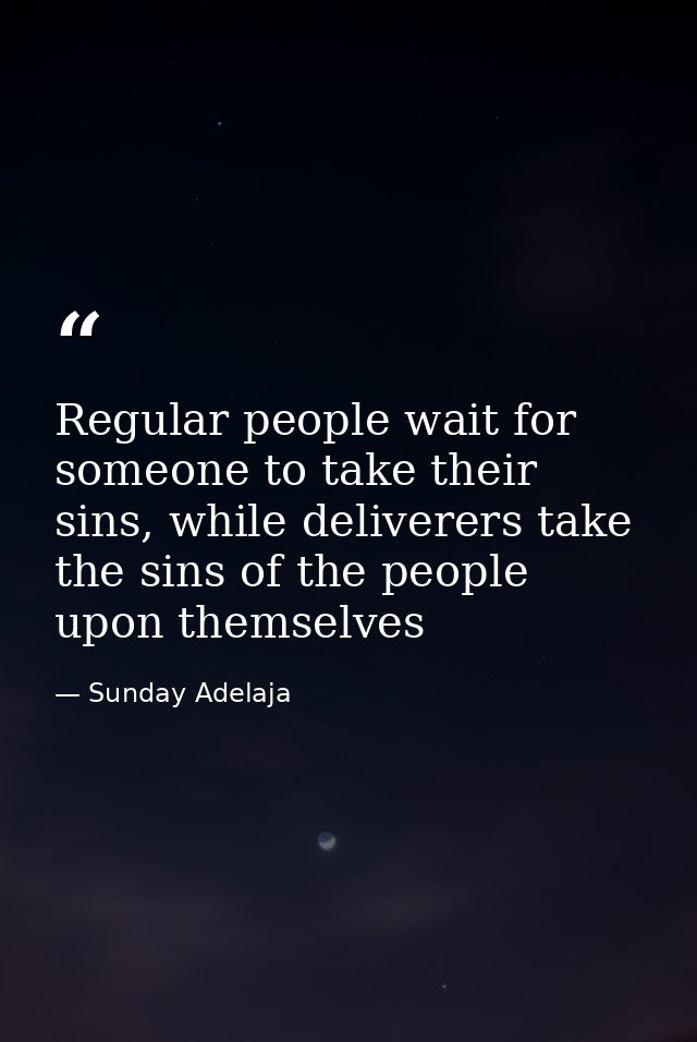 Regular people wait for someone to take their sins, while deliverers take the sins of the people upon themselves — Sunday Adelaja