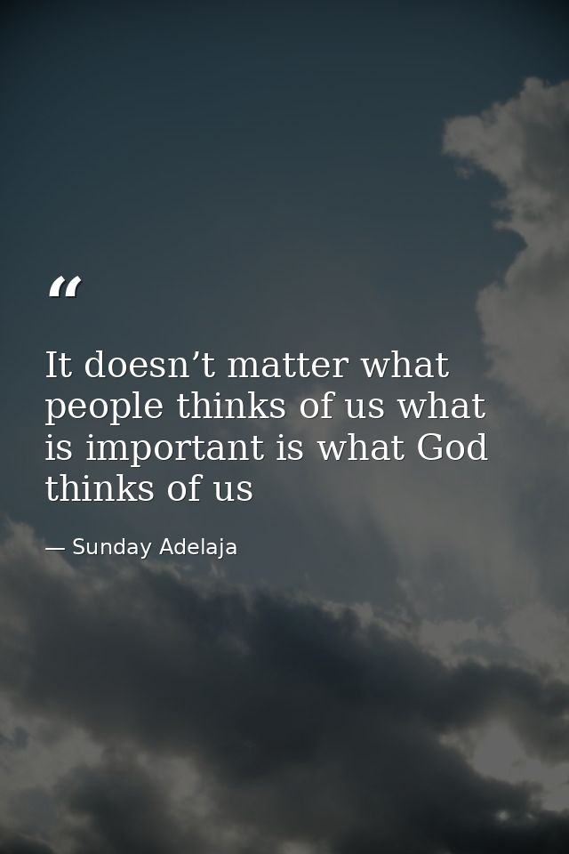 It doesn’t matter what people thinks of us what is important is what God thinks of us — Sunday Adelaja