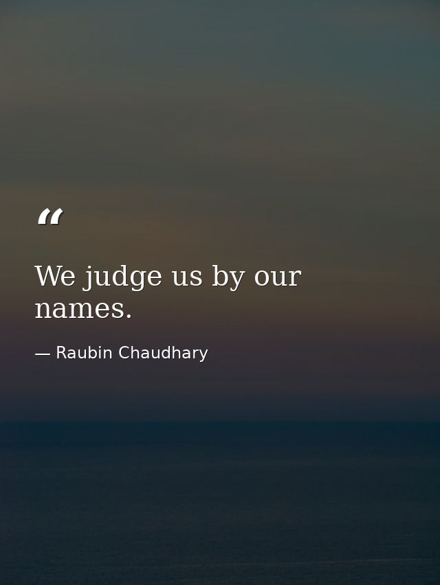 We judge us by our names. — Raubin Chaudhary