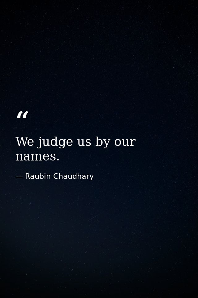 We judge us by our names. — Raubin Chaudhary