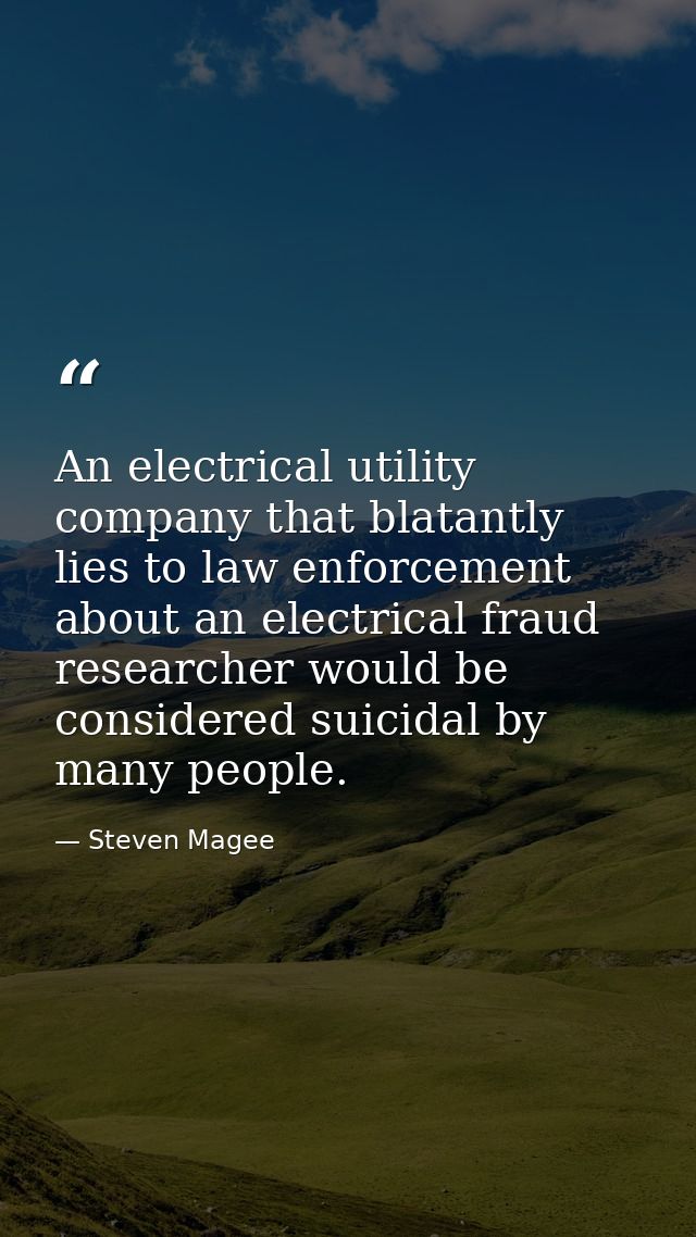 An electrical utility company that blatantly lies to law enforcement about an electrical fraud researcher would be consi — Steven Magee