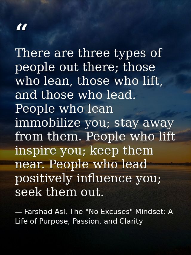 There are three types of people out there; those who lean, those who lift, and those who lead. People who lean immobiliz — Farshad Asl, The "No Excuses" Mindset: A Life of Purpose, Passion, and Clarity