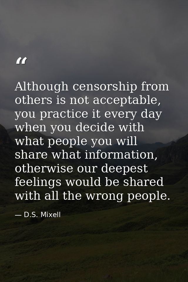 Although censorship from others is not acceptable, you practice it every day when you decide with what people you will s — D.S. Mixell