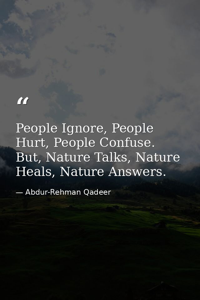 People Ignore, People Hurt, People Confuse. But, Nature Talks, Nature Heals, Nature Answers. — Abdur-Rehman Qadeer