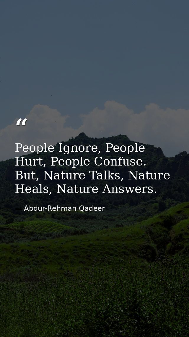 People Ignore, People Hurt, People Confuse. But, Nature Talks, Nature Heals, Nature Answers. — Abdur-Rehman Qadeer