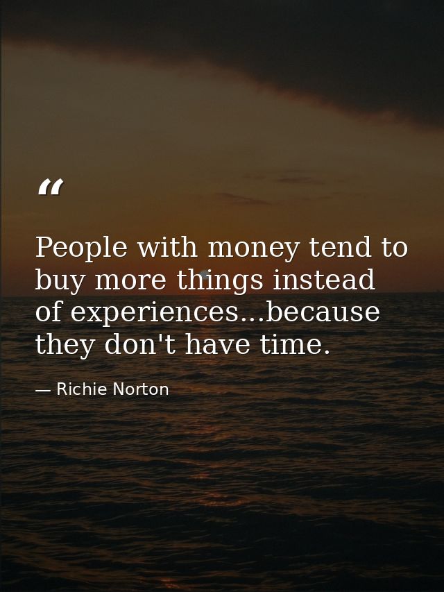 People with money tend to buy more things instead of experiences...because they don't have time. — Richie Norton