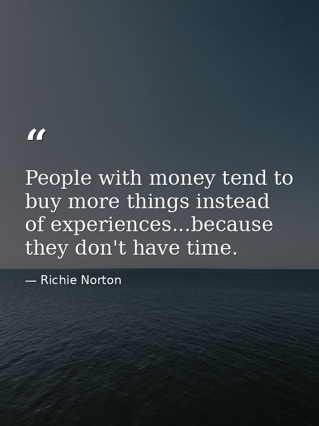 People with money tend to buy more things instead of experiences...because they don't have time. — Richie Norton
