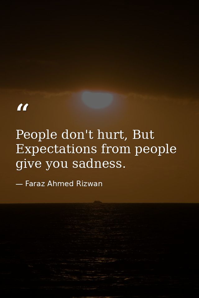 People don't hurt, But Expectations from people give you sadness. — Faraz Ahmed Rizwan