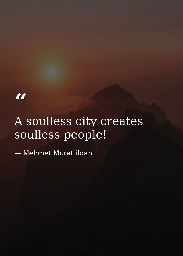 A soulless city creates soulless people! — Mehmet Murat ildan