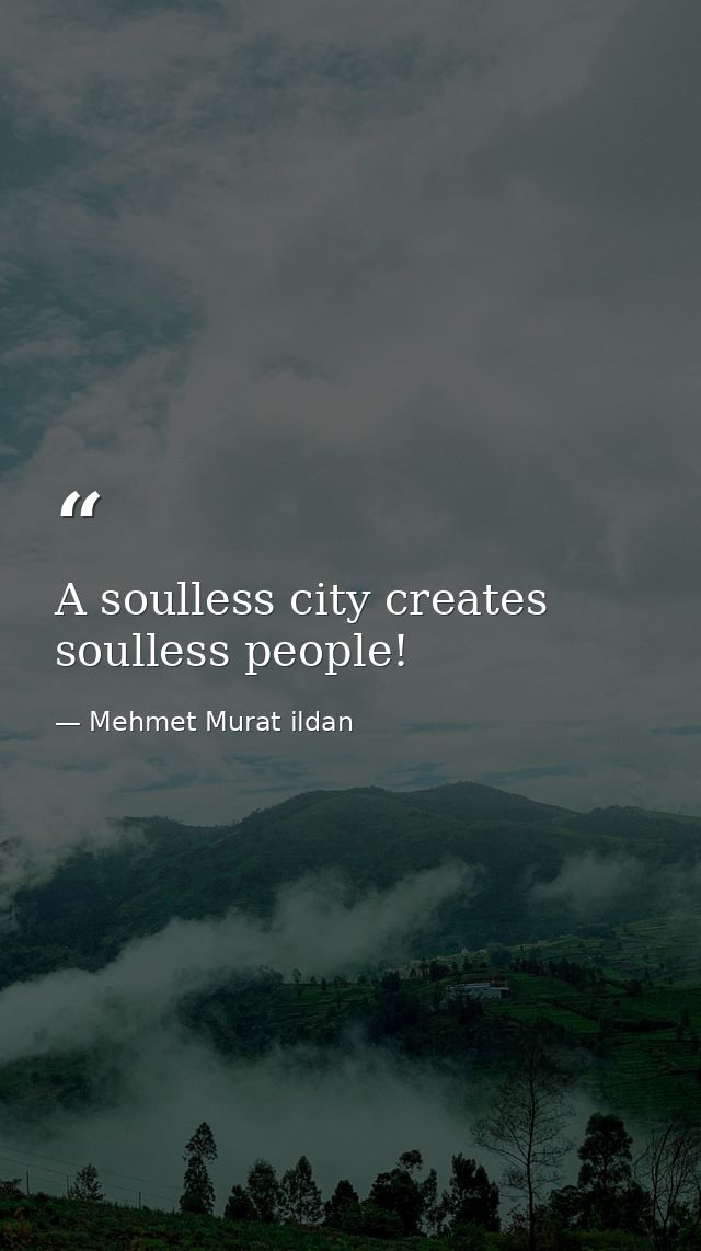 A soulless city creates soulless people! — Mehmet Murat ildan