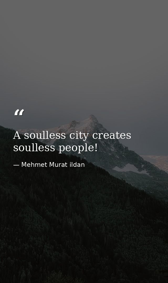 A soulless city creates soulless people! — Mehmet Murat ildan