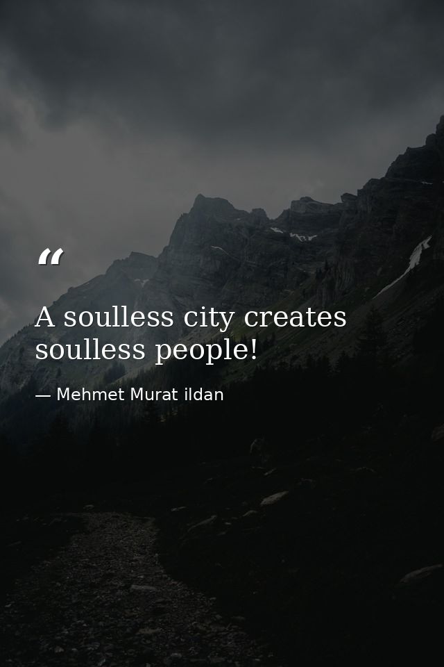 A soulless city creates soulless people! — Mehmet Murat ildan