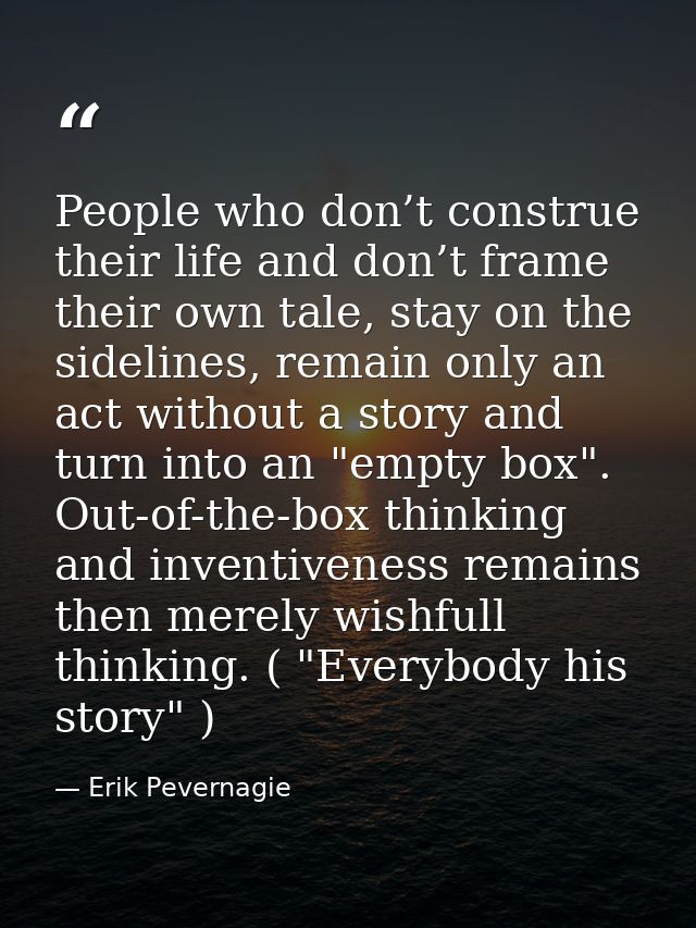 People who don’t construe their life and don’t frame their own tale, stay on the sidelines, remain only an act without a — Erik Pevernagie