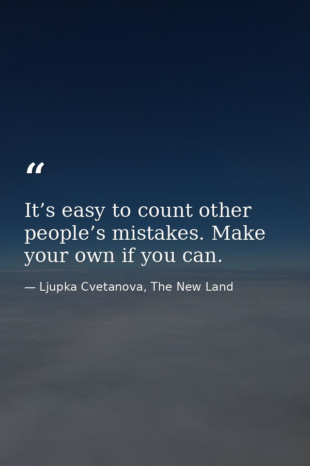It’s easy to count other people’s mistakes. Make your own if you can. — Ljupka Cvetanova, The New Land