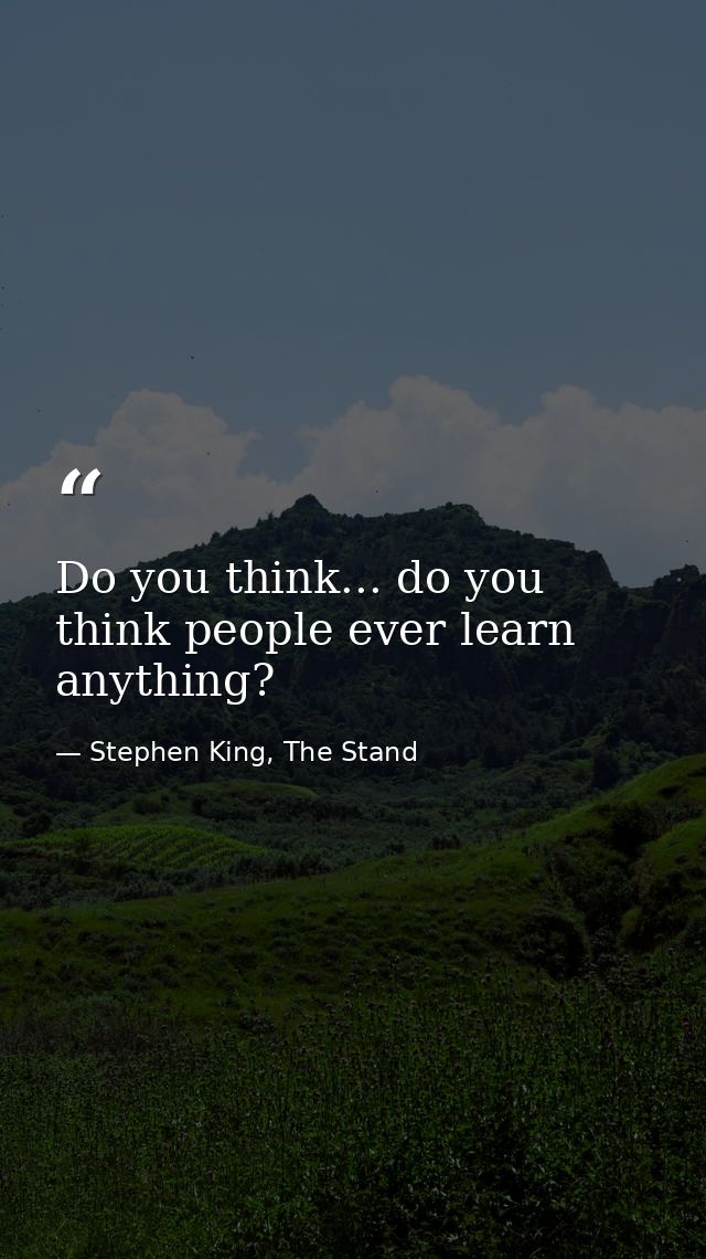 Do you think... do you think people ever learn anything? — Stephen King, The Stand