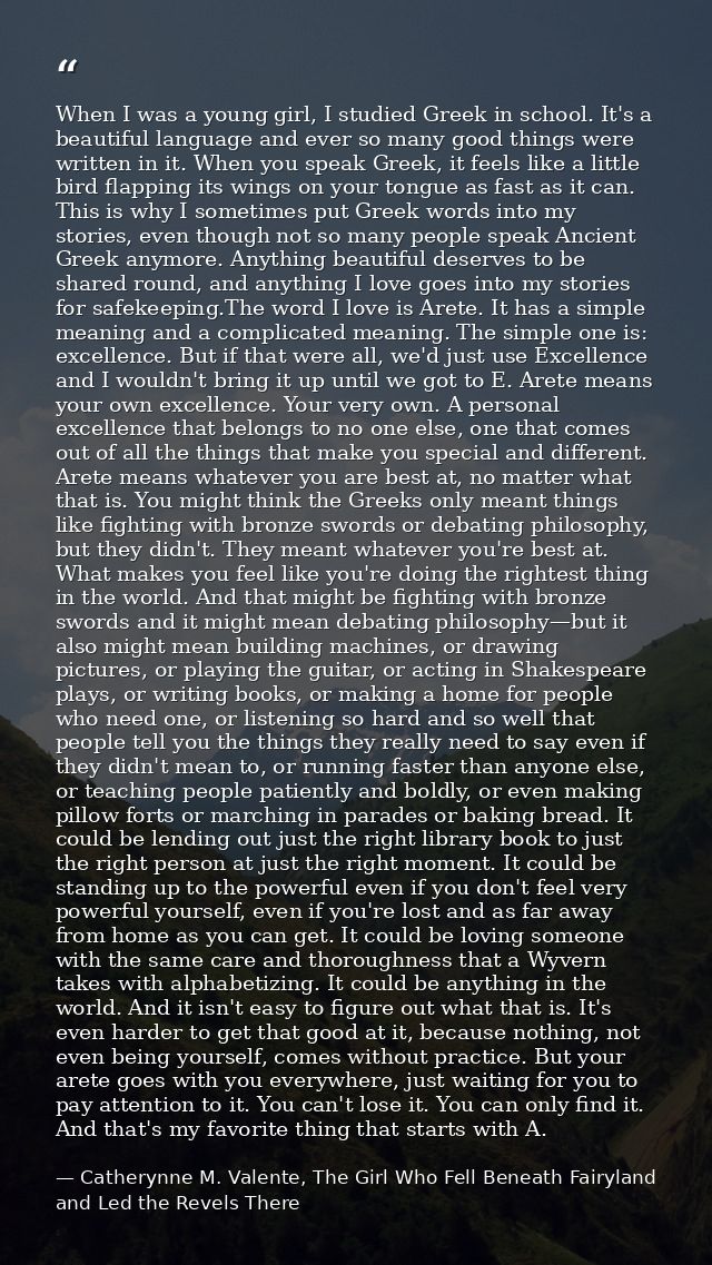 When I was a young girl, I studied Greek in school. It's a beautiful language and ever so many good things were written  — Catherynne M. Valente, The Girl Who Fell Beneath Fairyland and Led the Revels There