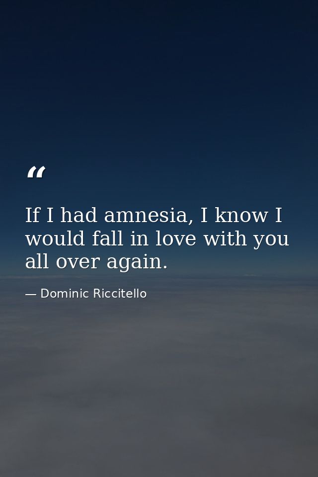 If I had amnesia, I know I would fall in love with you all over again. — Dominic Riccitello