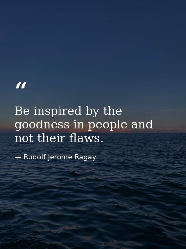 Be inspired by the goodness in people and not their flaws. — Rudolf Jerome Ragay