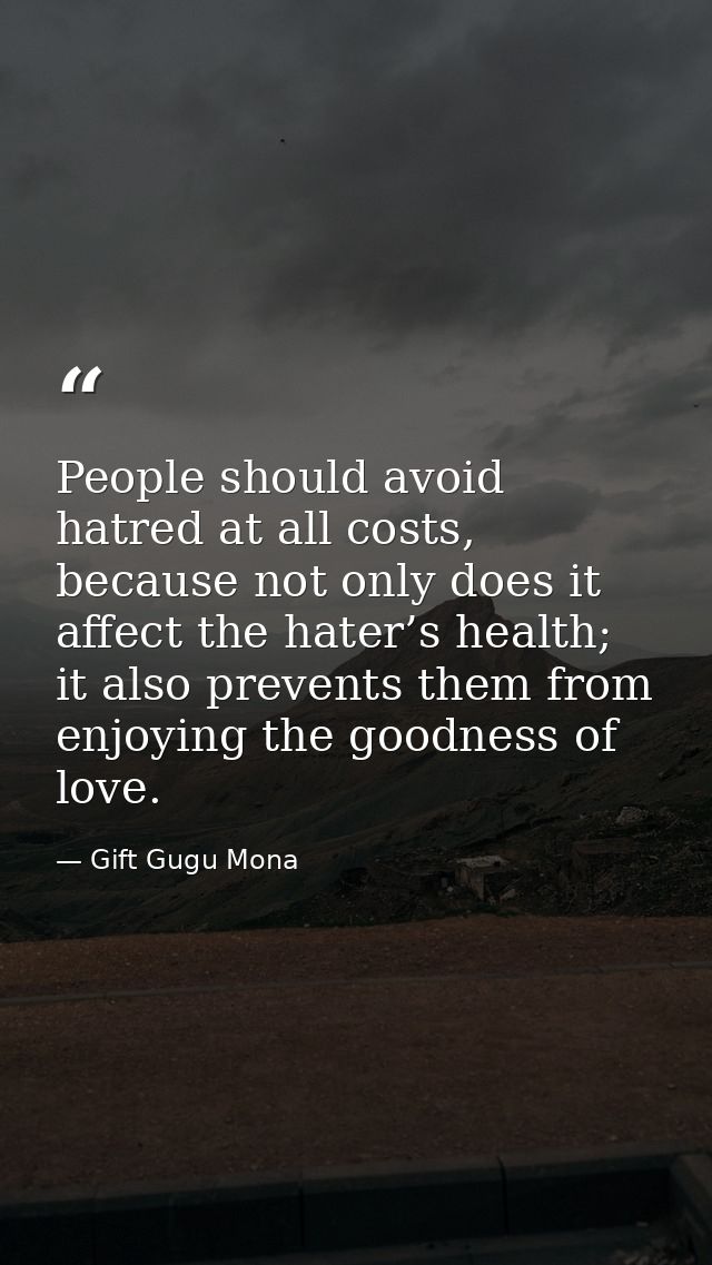People should avoid hatred at all costs, because not only does it affect the hater’s health; it also prevents them from  — Gift Gugu Mona