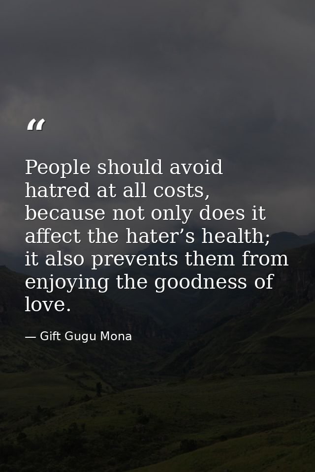 People should avoid hatred at all costs, because not only does it affect the hater’s health; it also prevents them from  — Gift Gugu Mona
