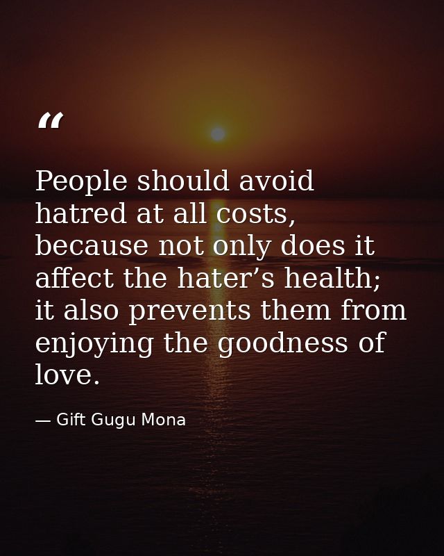 People should avoid hatred at all costs, because not only does it affect the hater’s health; it also prevents them from  — Gift Gugu Mona