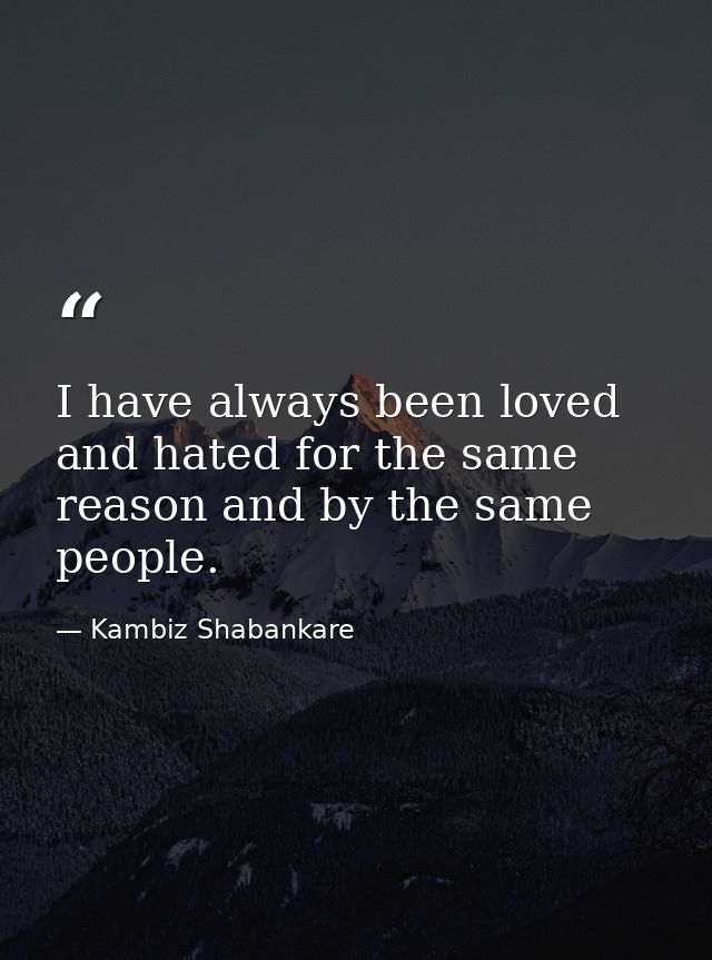 I have always been loved and hated for the same reason and by the same people. — Kambiz Shabankare
