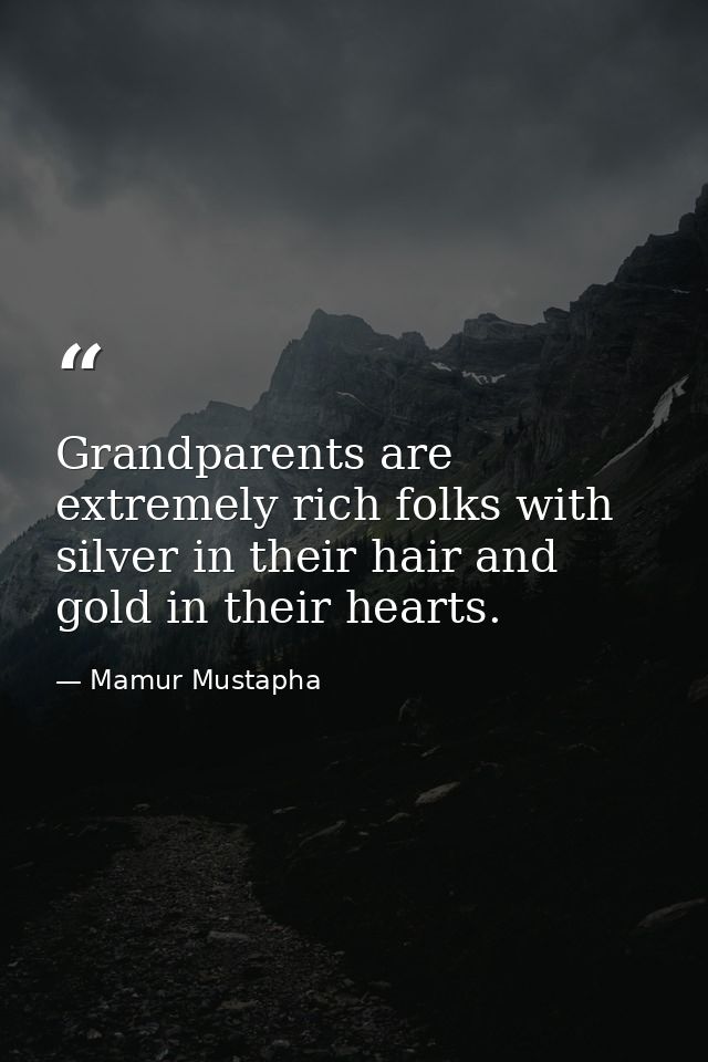 Grandparents are extremely rich folks with silver in their hair and gold in their hearts. — Mamur Mustapha