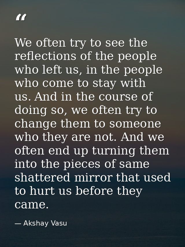 We often try to see the reflections of the people who left us, in the people who come to stay with us. And in the course — Akshay Vasu