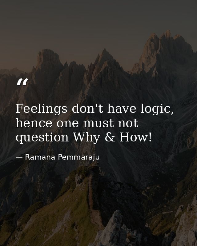 Feelings don't have logic, hence one must not question Why & How! — Ramana Pemmaraju