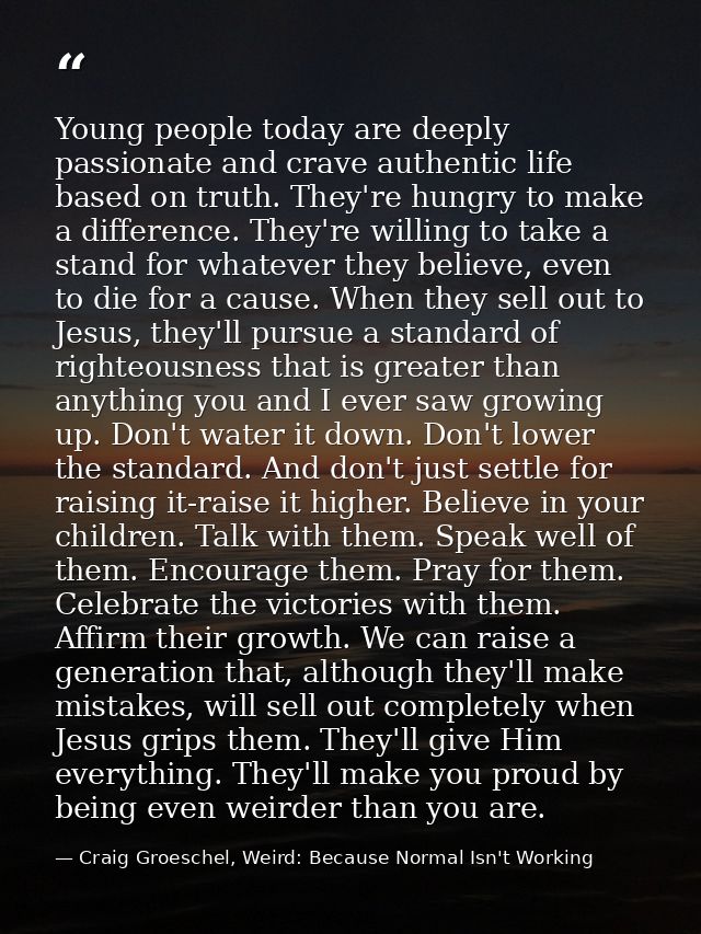 Young people today are deeply passionate and crave authentic life based on truth. They're hungry to make a difference. T — Craig Groeschel, Weird: Because Normal Isn't Working