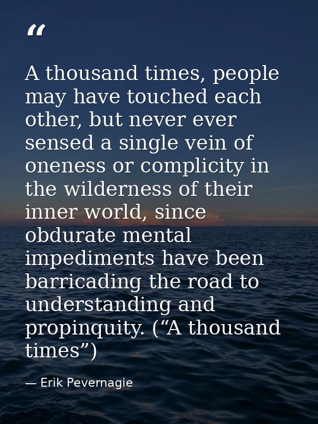 A thousand times, people may have touched each other, but never ever sensed a single vein of oneness or complicity in th — Erik Pevernagie