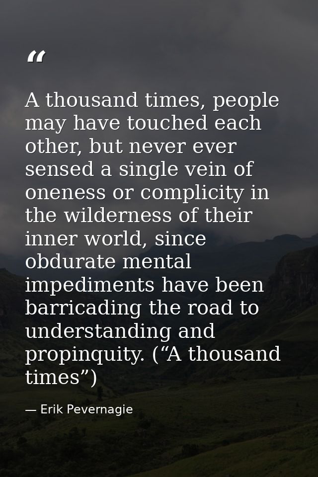 A thousand times, people may have touched each other, but never ever sensed a single vein of oneness or complicity in th — Erik Pevernagie