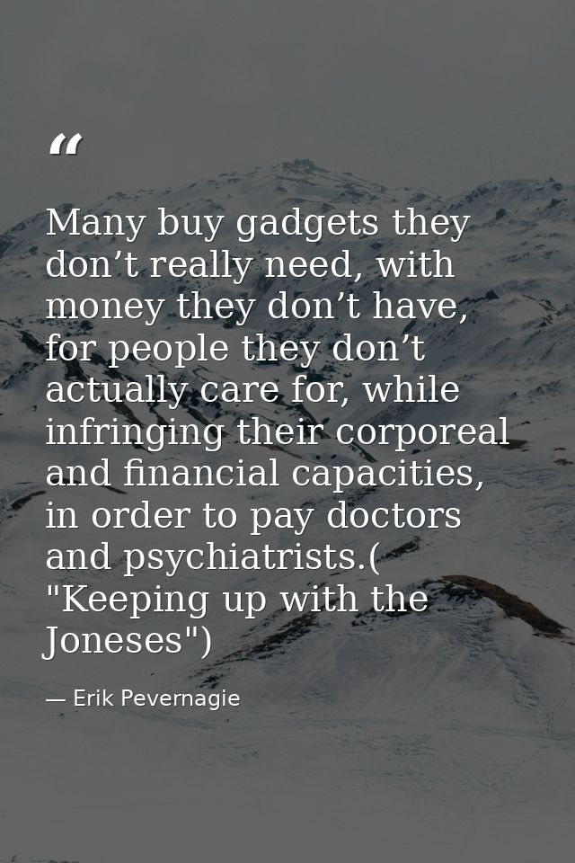 Many buy gadgets they don’t really need, with money they don’t have, for people they don’t actually care for, while infr — Erik Pevernagie